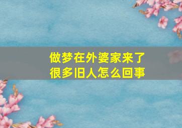 做梦在外婆家来了很多旧人怎么回事