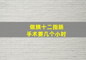 做胰十二指肠手术要几个小时