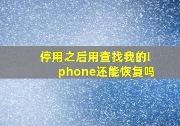 停用之后用查找我的iphone还能恢复吗