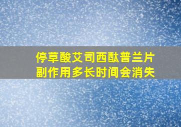 停草酸艾司西酞普兰片副作用多长时间会消失