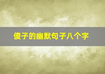 傻子的幽默句子八个字