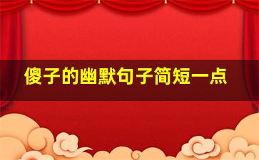 傻子的幽默句子简短一点