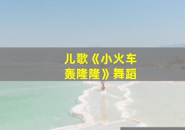 儿歌《小火车轰隆隆》舞蹈