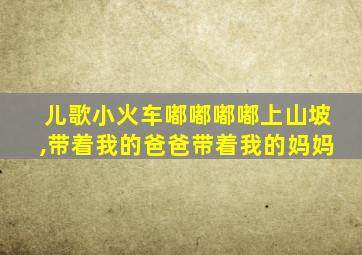 儿歌小火车嘟嘟嘟嘟上山坡,带着我的爸爸带着我的妈妈