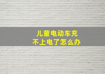 儿童电动车充不上电了怎么办