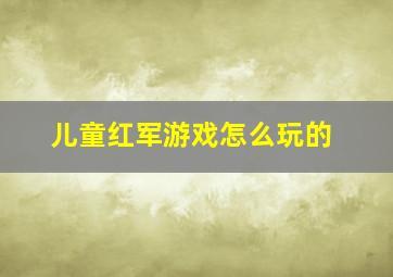 儿童红军游戏怎么玩的