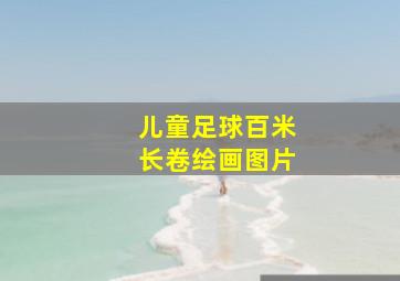 儿童足球百米长卷绘画图片