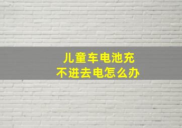 儿童车电池充不进去电怎么办