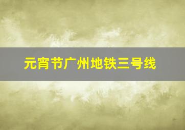 元宵节广州地铁三号线