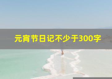 元宵节日记不少于300字