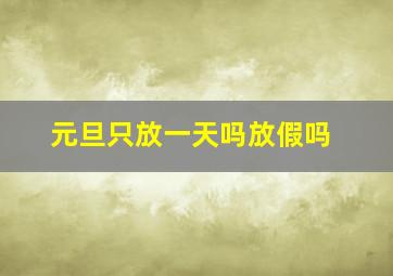 元旦只放一天吗放假吗