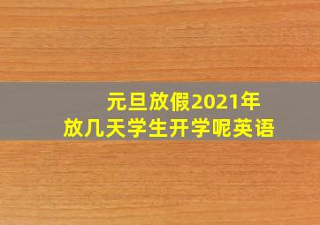 元旦放假2021年放几天学生开学呢英语