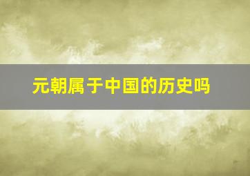 元朝属于中国的历史吗