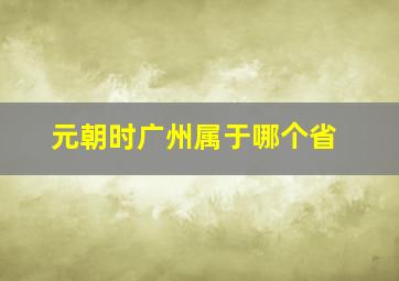 元朝时广州属于哪个省