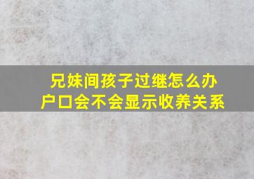 兄妹间孩子过继怎么办户口会不会显示收养关系