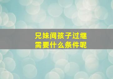 兄妹间孩子过继需要什么条件呢