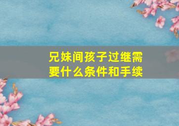 兄妹间孩子过继需要什么条件和手续