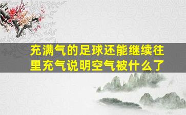 充满气的足球还能继续往里充气说明空气被什么了