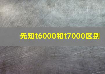 先知t6000和t7000区别