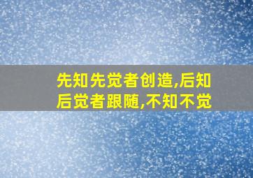 先知先觉者创造,后知后觉者跟随,不知不觉