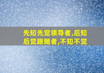 先知先觉领导者,后知后觉跟随者,不知不觉