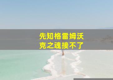 先知格雷姆沃克之魂接不了