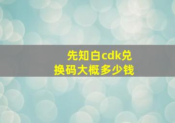 先知白cdk兑换码大概多少钱