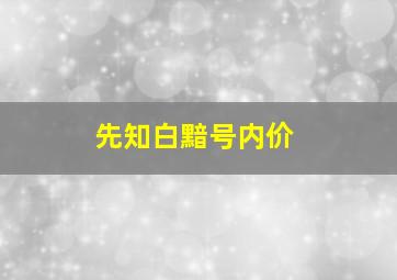 先知白黯号内价