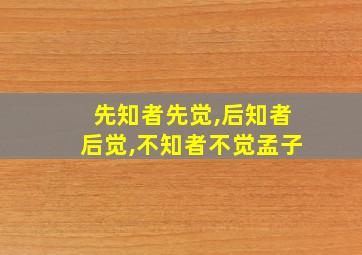 先知者先觉,后知者后觉,不知者不觉孟子