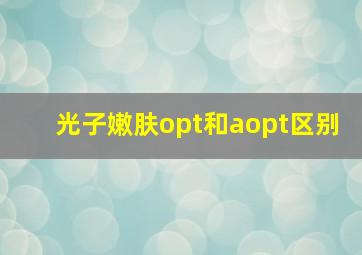 光子嫩肤opt和aopt区别