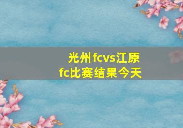 光州fcvs江原fc比赛结果今天