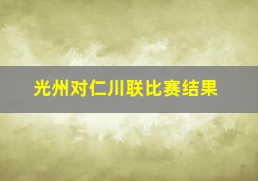 光州对仁川联比赛结果