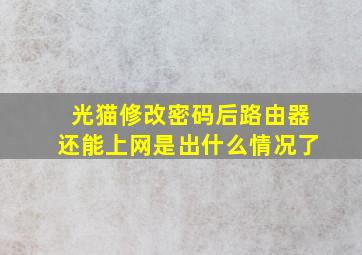 光猫修改密码后路由器还能上网是出什么情况了