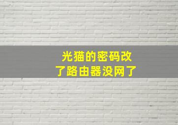 光猫的密码改了路由器没网了