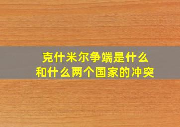 克什米尔争端是什么和什么两个国家的冲突