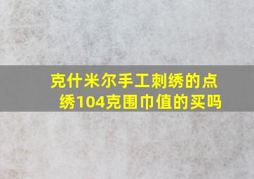 克什米尔手工刺绣的点绣104克围巾值的买吗