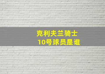 克利夫兰骑士10号球员是谁