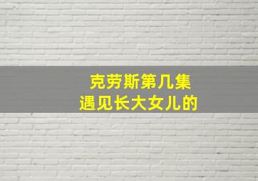 克劳斯第几集遇见长大女儿的