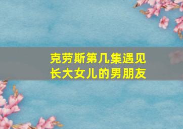 克劳斯第几集遇见长大女儿的男朋友