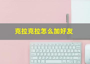 克拉克拉怎么加好友