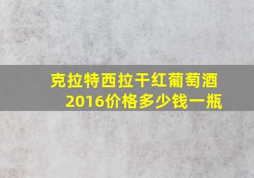 克拉特西拉干红葡萄酒2016价格多少钱一瓶