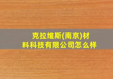 克拉维斯(南京)材料科技有限公司怎么样