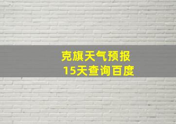 克旗天气预报15天查询百度