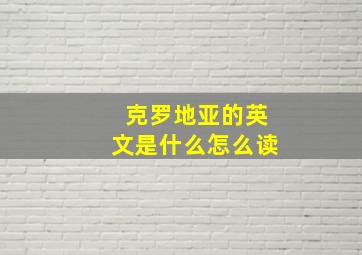 克罗地亚的英文是什么怎么读