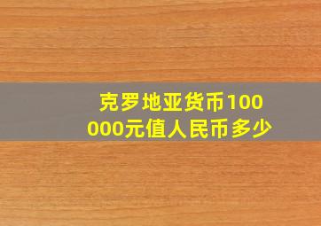 克罗地亚货币100000元值人民币多少