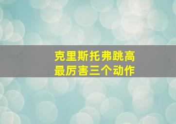 克里斯托弗跳高最厉害三个动作