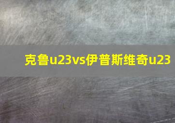 克鲁u23vs伊普斯维奇u23