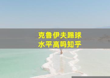 克鲁伊夫踢球水平高吗知乎