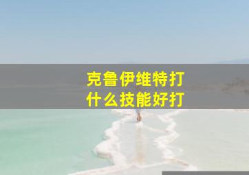 克鲁伊维特打什么技能好打