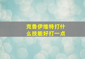 克鲁伊维特打什么技能好打一点